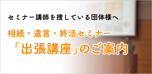 セミナー講師を捜している団体様へ 相続・遺言・終活セミナー「出張講座」のご案内